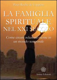 La famiglia spirituale nel XXI secolo. Come creare relazioni eterne in un mondo temporale