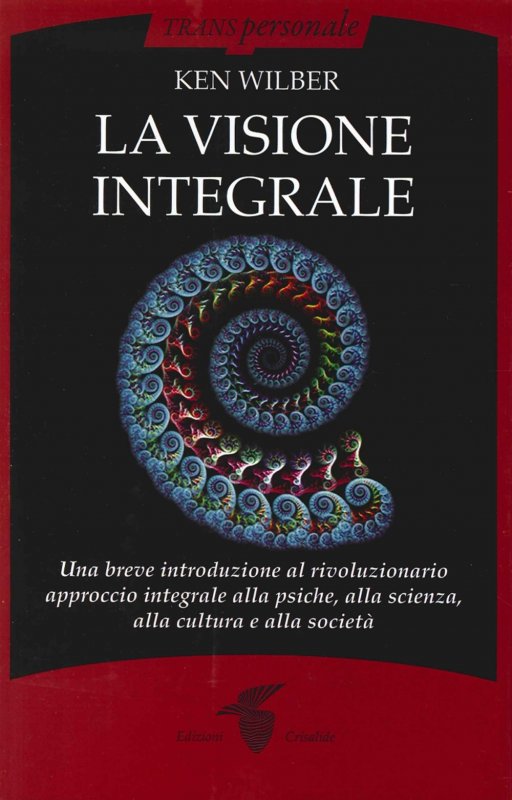 La visione integrale. Una breve introduzione al rivoluzionario approccio integrale alla psiche, alla scienza, alla cultura e alla società