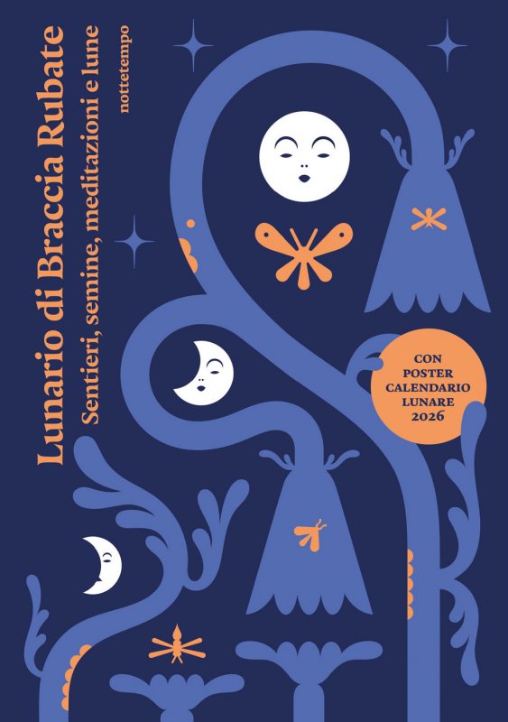 Lunario di Braccia Rubate. Sentieri, semine, meditazioni e lune