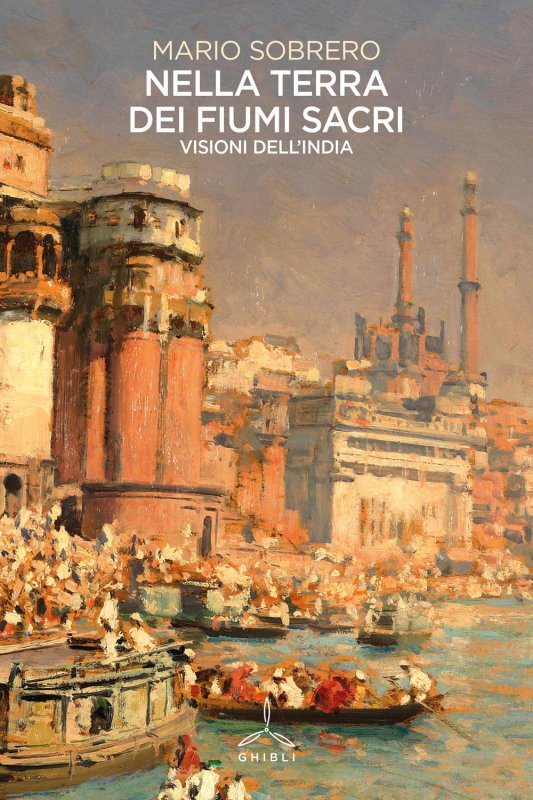 Nella terra dei fiumi sacri. Visioni dall'India