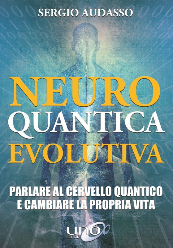 Neuro quantica evolutiva. Parlare al cervello quantico e cambiare la propria vita