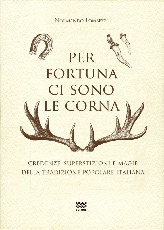 Per fortuna ci sono le corna. Credenze, superstizioni e magie della tradizione popolare italiana