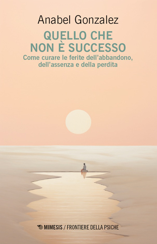Quello che non è successo. Come curare le ferite dell’abbandono, dell’assenza e della perdita