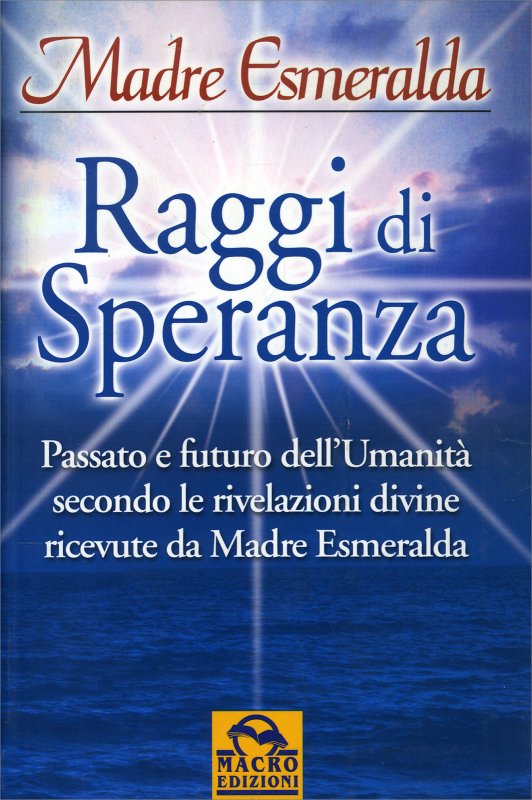Raggi di speranza. Passato e futuro dell'umanità secondo le rivelazioni divine ricevute da Madre Esmeralda