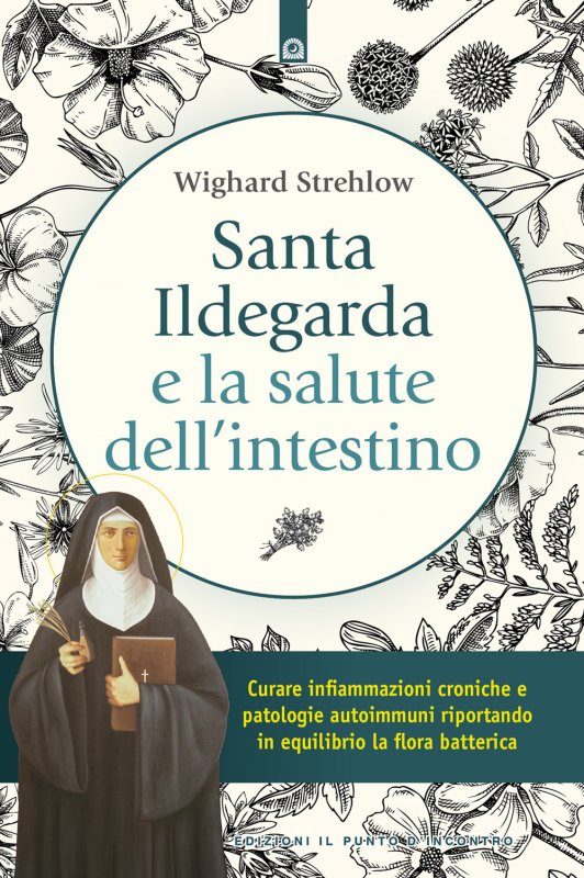 Santa Ildegarda e la salute dell'intestino. Curare infiammazioni croniche e patologie autoimmuni riportando in equilibro la flora batterica